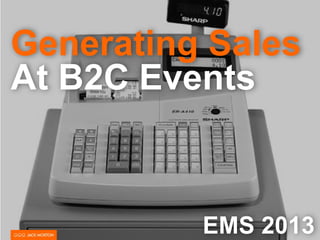Generating Sales
At B2C Events
EMS 2013
 