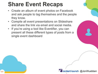 Share Event Recaps
• Create an album of event photos on Facebook
and ask people to tag themselves and the people
they know...
