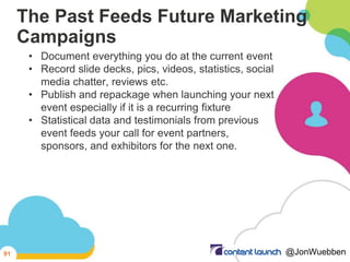 The Past Feeds Future Marketing
Campaigns
• Document everything you do at the current event
• Record slide decks, pics, vi...