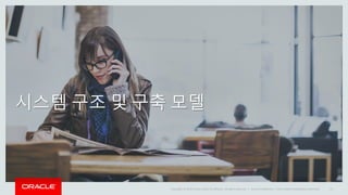 Copyright © 2014 Oracle and/or its affiliates. All rights reserved. |
시스템 구조 및 구축 모델
Oracle Confidential – Internal/Restricted/Highly Restricted 21
 