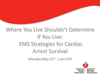 Where You Live Shouldn’t Determine
            If You Live:
    EMS Strategies for Cardiac
         Arrest Survival
        Monday May 21st 1 pm EDT

                                     1
 