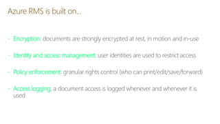 Azure RMS is built on…
 Encryption
 Identity and access management
 Policy enforcement
 Access logging
 