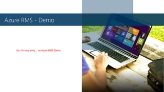 Azure RMS - Demo
So, I’m very sorry… no Azure RMS Demo
 