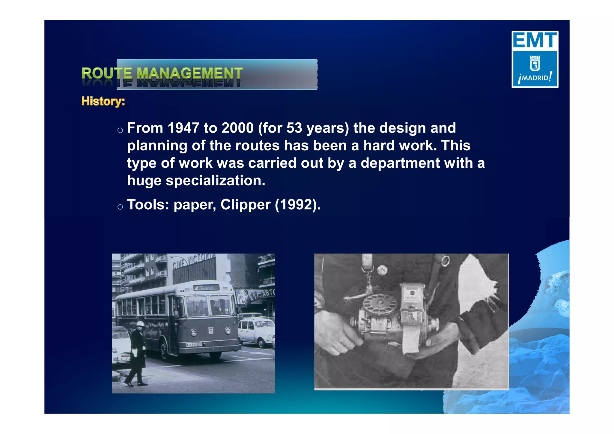 o From 1947 to 2000 (for 53 years) the design and
planning of the routes has been a hard work. This
type of work was carried out by a department with a
huge specialization.
o Tools: paper, Clipper (1992).