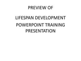 PREVIEW OF
LIFESPAN DEVELOPMENT
POWERPOINT TRAINING
PRESENTATION
 