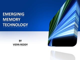 EMERGINIG
MEMORY
TECHNOLOGY

BY
VIDYA REDDY

 
