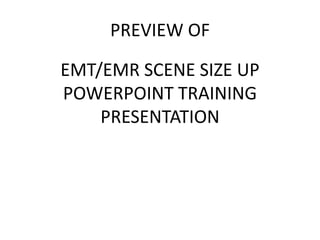 PREVIEW OF
EMT/EMR SCENE SIZE UP
POWERPOINT TRAINING
PRESENTATION
 