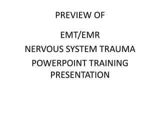 PREVIEW OF
EMT/EMR
NERVOUS SYSTEM TRAUMA
POWERPOINT TRAINING
PRESENTATION
 