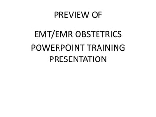 PREVIEW OF
EMT/EMR OBSTETRICS
POWERPOINT TRAINING
PRESENTATION
 