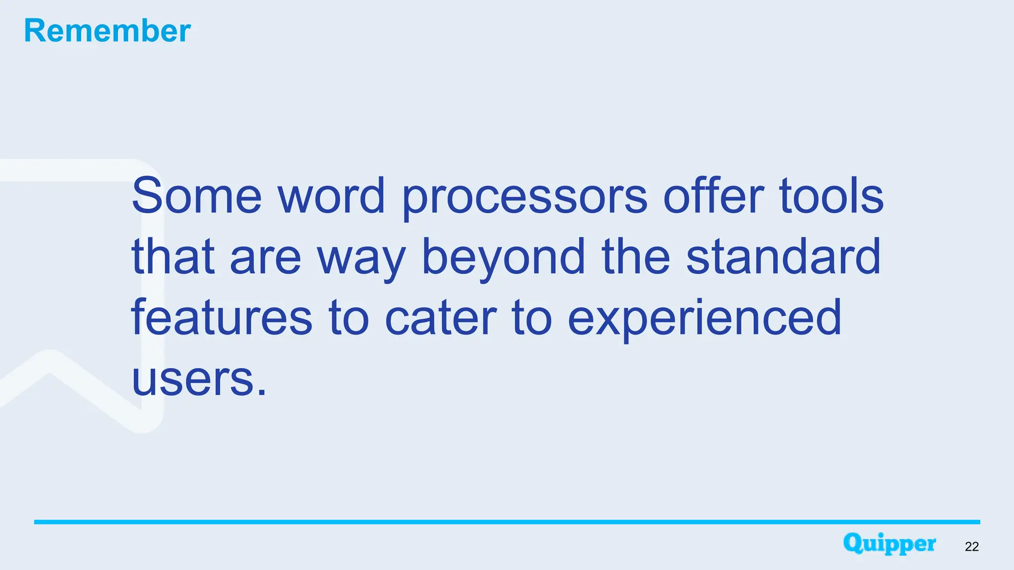 Remember
Some word processors offer tools
that are way beyond the standard
features to cater to experienced
users.
22
 