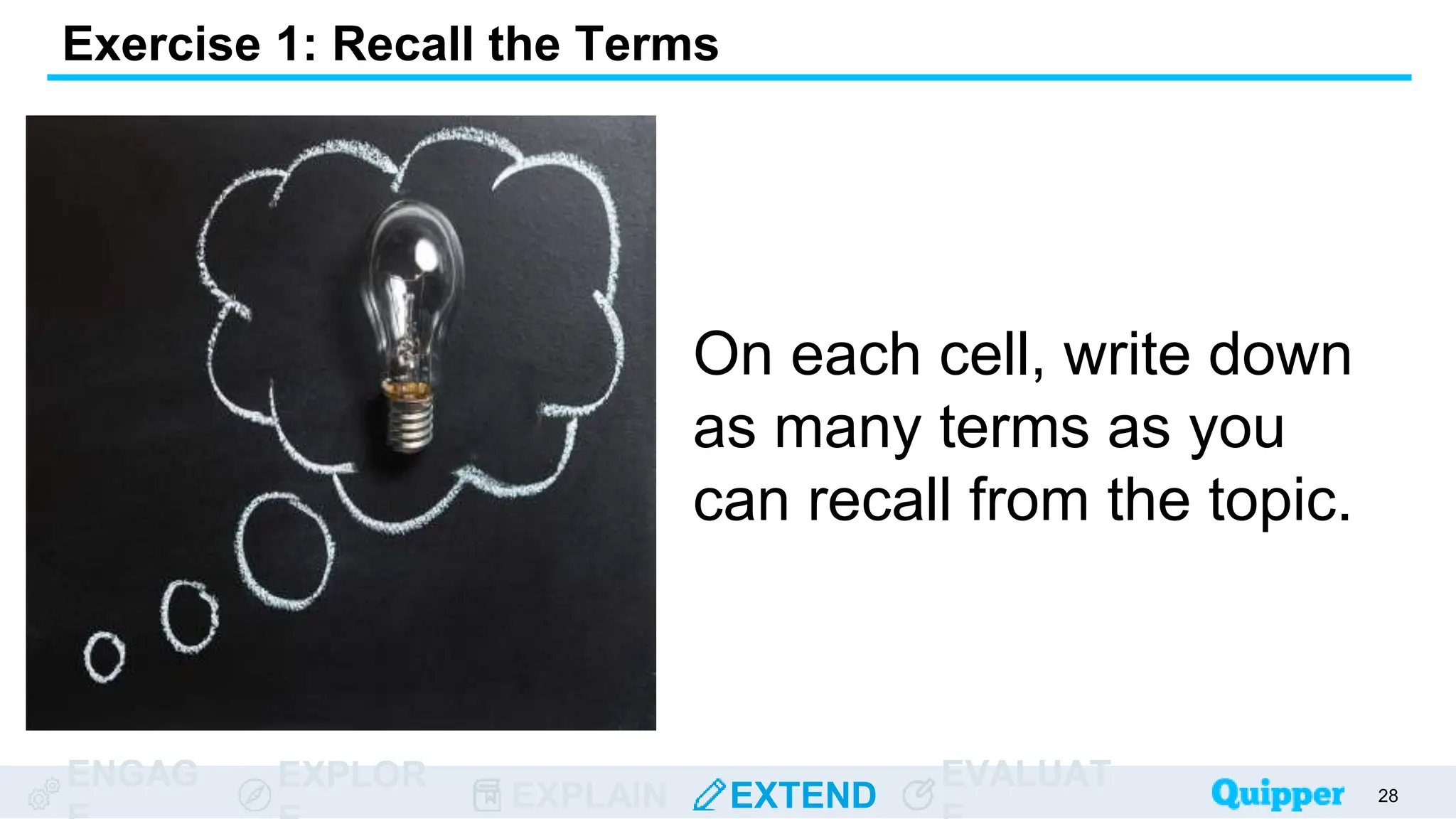 ENGAG EXPLOR
EXPLAIN EXTEND
EVALUAT
Exercise 1: Recall the Terms
On each cell, write down
as many terms as you
can recall from the topic.
28
 