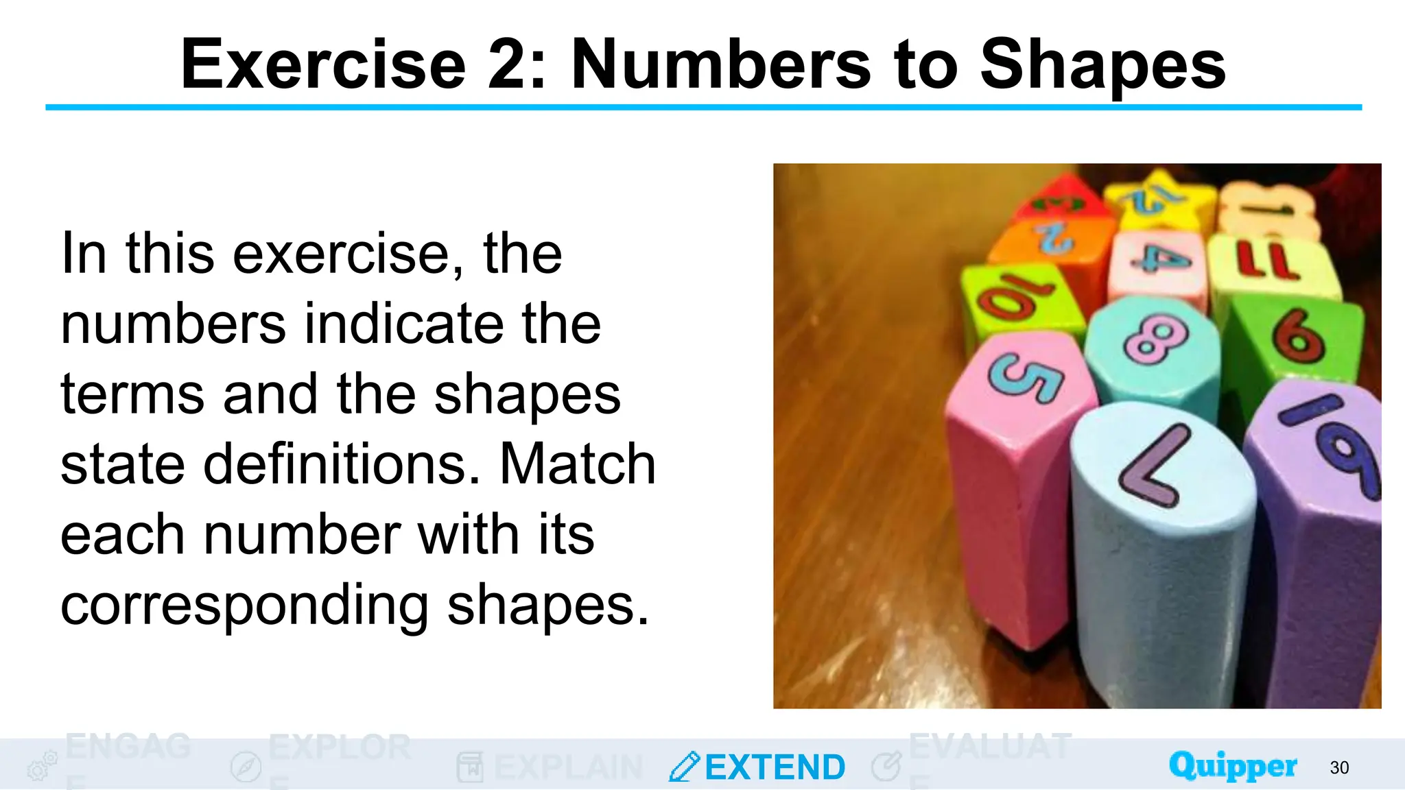 ENGAG EXPLOR
EXPLAIN EXTEND
EVALUAT
In this exercise, the
numbers indicate the
terms and the shapes
state definitions. Match
each number with its
corresponding shapes.
30
Exercise 2: Numbers to Shapes
 