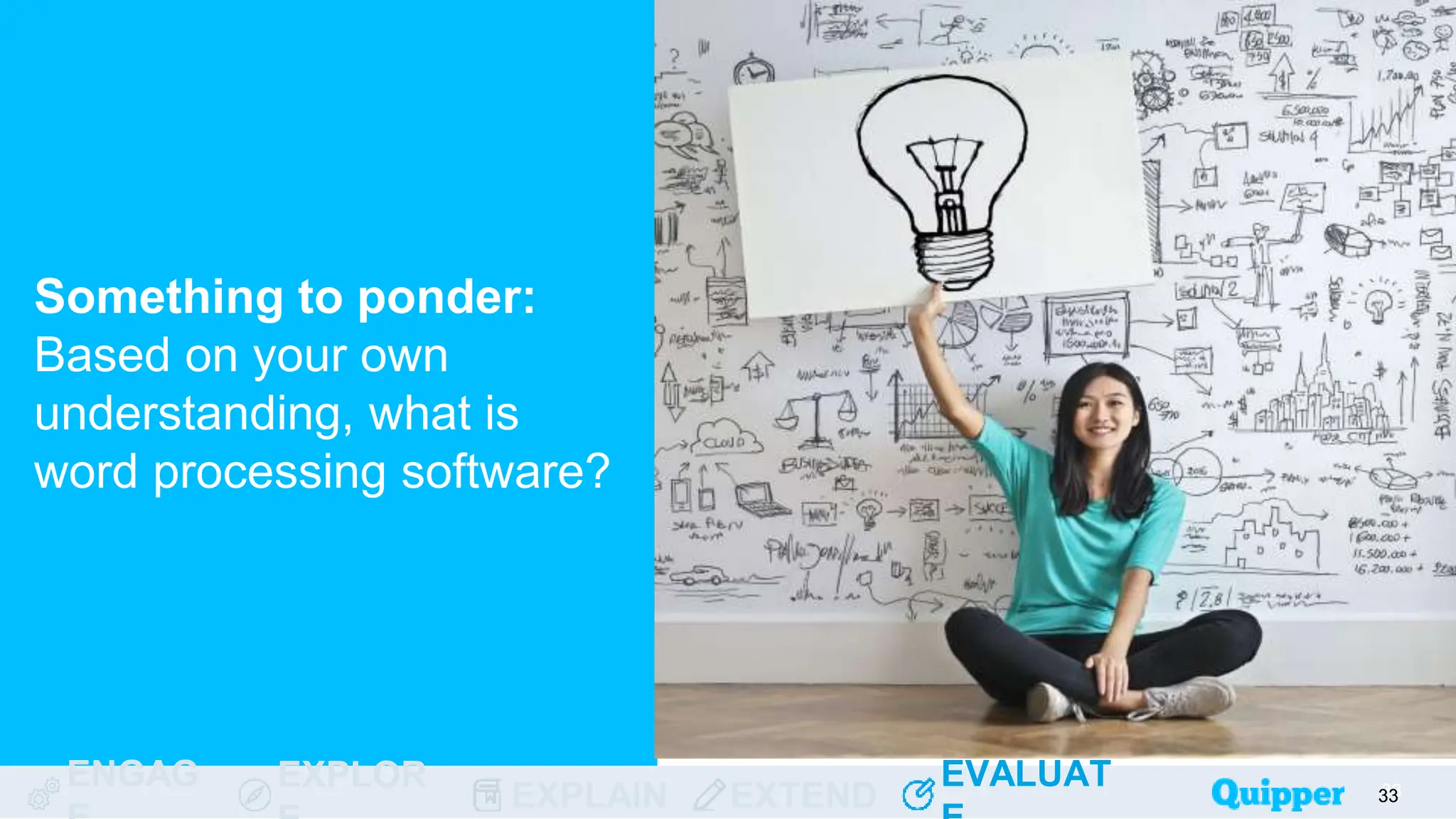 ENGAG EXPLOR
EXPLAIN EXTEND
EVALUAT
ENGAG EXPLOR
EXPLAIN EXTEND
EVALUAT
Something to ponder:
Based on your own
understanding, what is
word processing software?
33
33
33
33
33
 