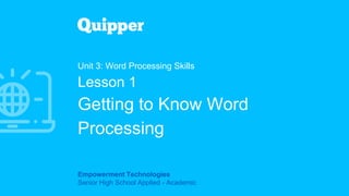 Empowerment Technologies
Senior High School Applied - Academic
Unit 3: Word Processing Skills
Lesson 1
Getting to Know Word
Processing
 