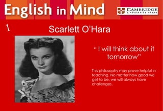 Scarlett O’Hara 1 “  I will think about it tomorrow” This philosophy may prove helpful in teaching. No matter how good we get to be, we will always have challenges. 