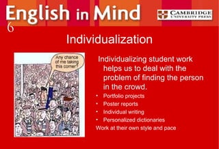Individualization Individualizing student work helps us to deal with the problem of finding the person in the crowd. Portfolio projects Poster reports Individual writing Personalized dictionaries Work at their own style and pace 6 