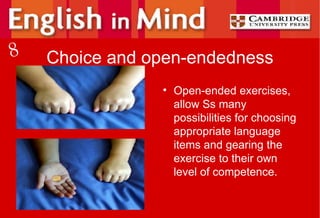 Choice and open-endedness Open-ended exercises, allow Ss many possibilities for choosing appropriate language items and gearing the exercise to their own level of competence. 8 