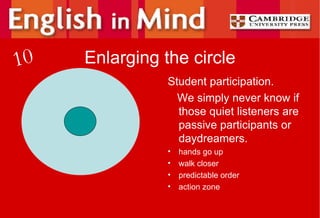 Enlarging the circle Student participation. We simply never know if those quiet listeners are passive participants or daydreamers. hands go up walk closer predictable order action zone 10 