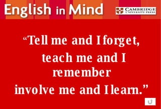 “ Tell me and I forget, teach me and I remember involve me and I learn.” 