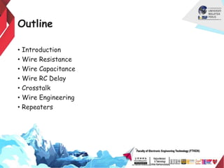 Outline
• Introduction
• Wire Resistance
• Wire Capacitance
• Wire RC Delay
• Crosstalk
• Wire Engineering
• Repeaters
 