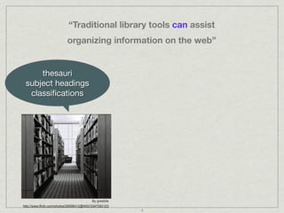 “Traditional library tools can assist
                           organizing information on the web”


     thesauri       ...