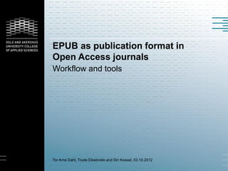 EPUB as publication format in
Open Access journals
Workflow and tools




Tor Arne Dahl, Trude Eikebrokk and Siri Kessel, 03.10.2012
 