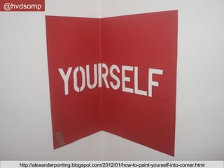 @hvdsomp




   http://alexanderponting.blogspot.com/2012/01/how-to-paint-yourself-into-corner.html
 