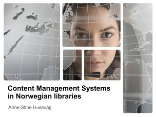 Content Management Systems in Norwegian libraries Anne-Stine Husevåg 