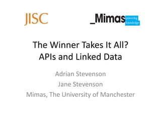 The Winner Takes It All?
   APIs and Linked Data
         Adrian Stevenson
          Jane Stevenson
Mimas, The University of Manchester
 