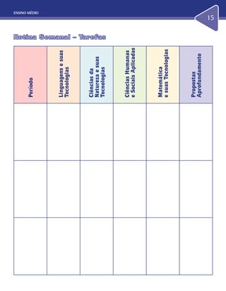 ENSINO MÉDIO
15
Rotina Semanal – TarefasRotina Semanal – Tarefas
Período
Linguagensesuas
Tecnologias
Ciênciasda
Naturezaesuas
Tecnologias
CiênciasHumanas
eSociaisAplicadas
Matemática
esuasTecnologias
Propostas
Aprofundamento
 