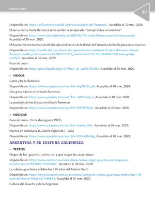 ENSINO MÉDIO
89
Disponible en: https://elflamencoensevilla.com/curiosidades-del-flamenco/. Accedido el 30 mar. 2020.
El sector de la moda flamenca teme perder la temporada “con pérdidas incontables”
Disponible en: https://www.diariodehuelva.es/2020/03/30/moda-flamenca-perdida-temporada/.
Accedido el 30 mar. 2020.
El Ayuntamiento mantiene las fechas de celebración de la Bienal de Flamenco de Sevilla pese al coronavirus
Disponible en: https://sevilla.abc.es/cultura/sevi-ayuntamiento-mantiene-fechas-celebracion-bienal-
flamenco-sevilla-pesar-corovirus-202003271433_noticia.html?ref=https%3A%2F%2Fwww.google.
com%2F. Accedido el 30 mar. 2020.
Paco de Lucía
Disponible en: https://pt.wikipedia.org/wiki/Paco_de_Luc%C3%ADa. Accedido el 30 mar. 2020.
	» VIDEOS
Cante y baile flamenco
Disponible en: https://www.youtube.com/watch?v=vhg7ND0_yiA. Accedido el 30 mar. 2020.
Dos giros básicos en el baile flamenco
Disponible en: https://www.youtube.com/watch?v=-XJVS41aV_4. Accedido el 30 mar. 2020.
La posición de los brazos en el baile flamenco
Disponible en: https://www.youtube.com/watch?v=Y5fF7I3PJOo. Accedido el 30 mar. 2020.
	» MÚSICAS
Paco de Lucia - Entre dos aguas (1976)
Disponible en: https://www.youtube.com/watch?v=2oyhlad64-s. Accedido el 30 mar. 2020.
Noches en Andalucía (Guitarra Española) – Govi
Disponible en: https://www.youtube.com/watch?v=D74-4dN5Iag. Accedido el 30 mar. 2020.
ARGENTINA Y SU CULTURA GAUCHESCA
	» TEXTOS
Origen de los ‘gauchos’, cómo son y qué rasgos les caracterizan
Disponible en: https://www.notimerica.com/cultura/noticia-origen-gauchos-son-rasgos-les-
caracterizan-20161206071940.html. Accedido el 30 mar. 2020.
La cultura gauchesca celebra los 140 años del Martín Fierro
Disponible en: https://www.lanacion.com.ar/economia/campo/la-cultura-gauchesca-celebra-los-140-
anos-del-martin-fierro-nid1460884. Accedido el 30 mar. 2020.
Cultura del Gaucho y de la Argentina
 
