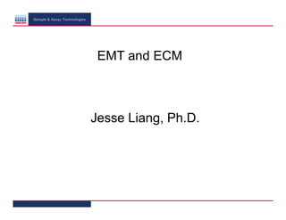 Sample & Assay Technologies

EMT and ECM

Jesse Liang, Ph.D.

 