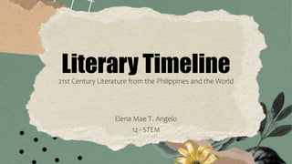 Literary Timeline
Elena Mae T. Angelo
12 - STEM
21st Century Literature from the Philippines and the World
 
