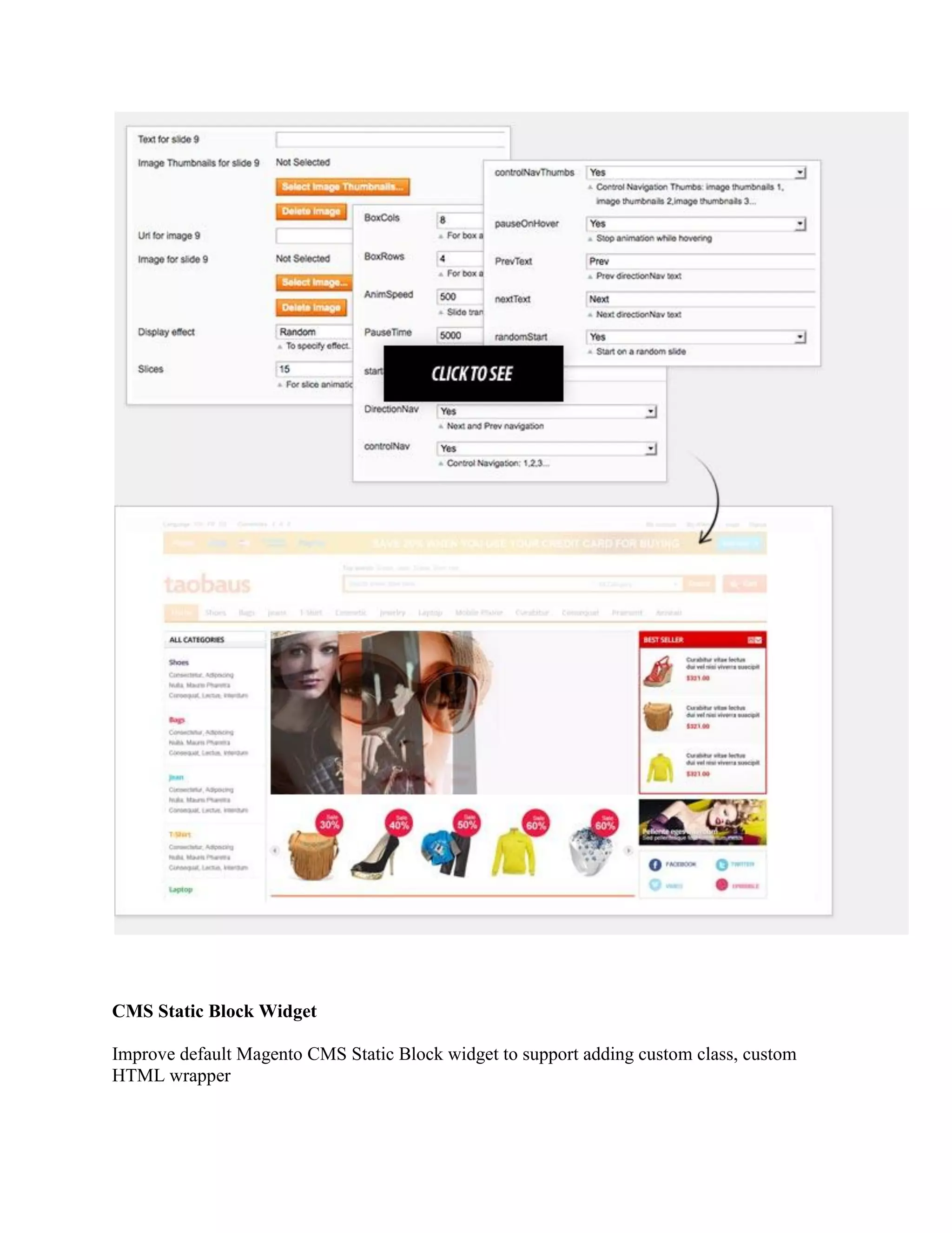 CMS Static Block Widget
Improve default Magento CMS Static Block widget to support adding custom class, custom
HTML wrapper
 