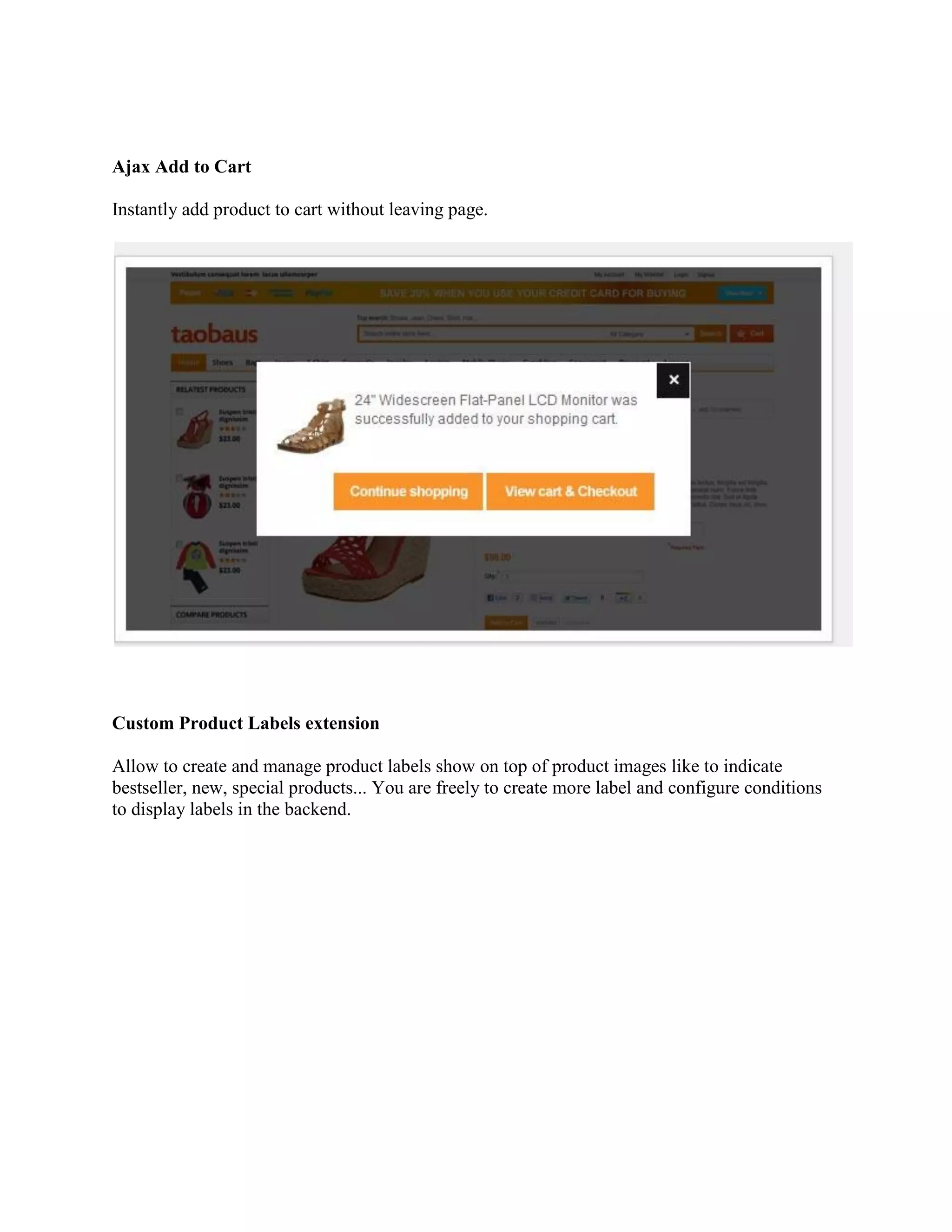 Ajax Add to Cart
Instantly add product to cart without leaving page.
Custom Product Labels extension
Allow to create and manage product labels show on top of product images like to indicate
bestseller, new, special products... You are freely to create more label and configure conditions
to display labels in the backend.
 