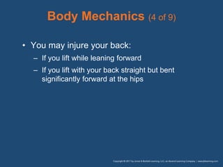 Body Mechanics (4 of 9)
• You may injure your back:
– If you lift while leaning forward
– If you lift with your back straight but bent
significantly forward at the hips
 