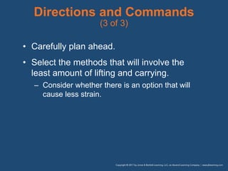 Directions and Commands
(3 of 3)
• Carefully plan ahead.
• Select the methods that will involve the
least amount of lifting and carrying.
– Consider whether there is an option that will
cause less strain.
 