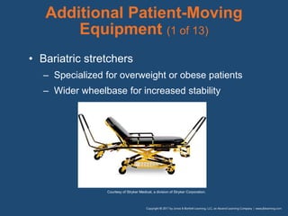 • Bariatric stretchers
– Specialized for overweight or obese patients
– Wider wheelbase for increased stability
Courtesy of Stryker Medical, a division of Stryker Corporation.
Additional Patient-Moving
Equipment (1 of 13)
 