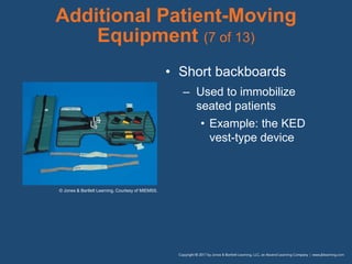 Additional Patient-Moving
Equipment (7 of 13)
• Short backboards
– Used to immobilize
seated patients
• Example: the KED
vest-type device
© Jones & Bartlett Learning. Courtesy of MIEMSS.
 