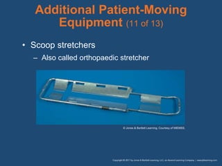 Additional Patient-Moving
Equipment (11 of 13)
• Scoop stretchers
– Also called orthopaedic stretcher
© Jones & Bartlett Learning. Courtesy of MIEMSS.
 