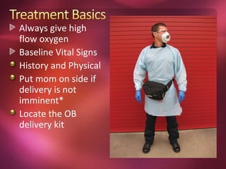 Always give high
flow oxygen
Baseline Vital Signs
History and Physical
Put mom on side if
delivery is not
imminent*
Locate the OB
delivery kit
 
