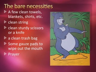 A few clean towels,
blankets, shirts, etc.
clean string
clean sturdy scissors
or a knife
a clean trash bag
Some gauze pads to
wipe out the mouth
Prayer
 
