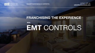 contact with us:
sales@emtcontrols.com
SMART EXPERIENCE EXPERTS
FRANCHISING THE EXPERIENCE
With
EMT CONTROLS
 