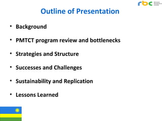 Outline of Presentation
• Background
• PMTCT program review and bottlenecks
• Strategies and Structure
• Successes and Cha...