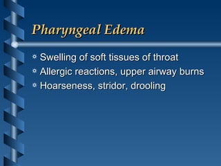 Pharyngeal Edema Swelling of soft tissues of throat Allergic reactions, upper airway burns Hoarseness, stridor, drooling 