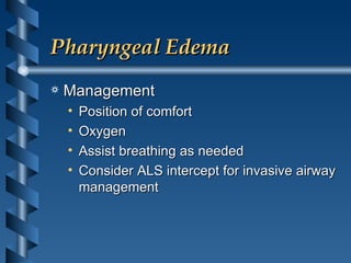 Pharyngeal Edema Management Position of comfort Oxygen Assist breathing as needed Consider ALS intercept for invasive airway management 