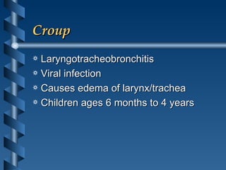 Croup Laryngotracheobronchitis Viral infection Causes edema of larynx/trachea Children ages 6 months to 4 years 