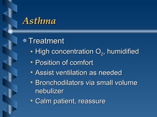 Asthma Treatment High concentration O 2 , humidified Position of comfort Assist ventilation as needed Bronchodilators via small volume nebulizer Calm patient, reassure 