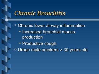 Chronic Bronchitis Chronic lower airway inflammation Increased bronchial mucus production Productive cough Urban male smokers > 30 years old 