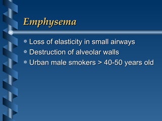 Emphysema Loss of elasticity in small airways Destruction of alveolar walls Urban male smokers > 40-50 years old 